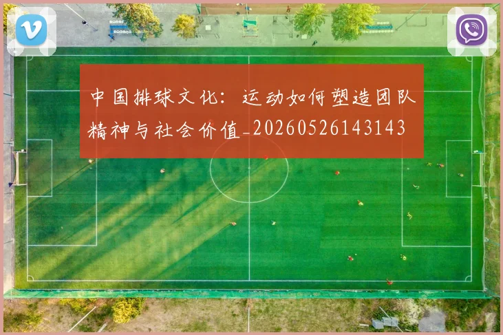 中国排球文化：运动如何塑造团队精神与社会价值_20260526143143