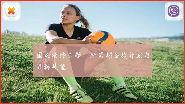 国足换帅专题：新周期备战计划与目标展望