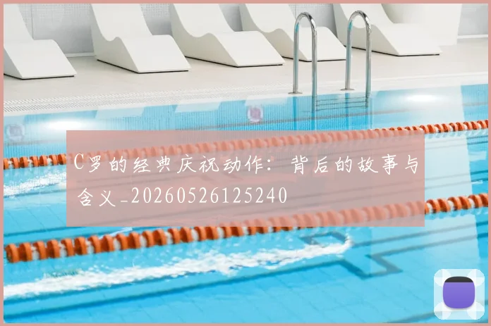 C罗的经典庆祝动作：背后的故事与含义_20260526125240
