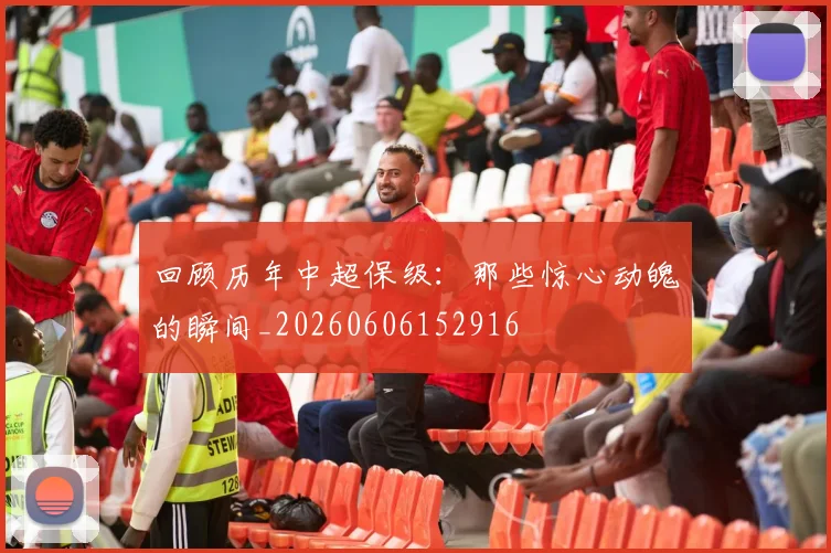 回顾历年中超保级：那些惊心动魄的瞬间_20260606152916