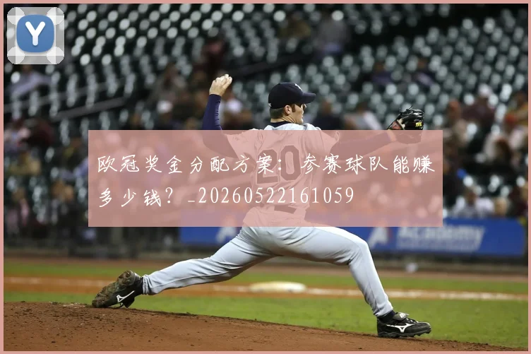 欧冠奖金分配方案：参赛球队能赚多少钱？_20260522161059