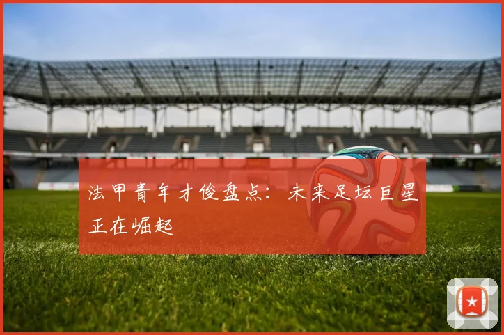 法甲青年才俊盘点:未来足坛巨星正在崛起