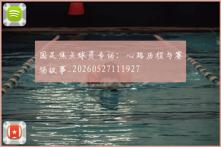 国足焦点球员专访:心路历程与赛场故事_20260527111927