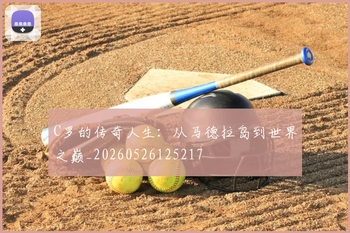 C罗的传奇人生：从马德拉岛到世界之巅_20260526125217