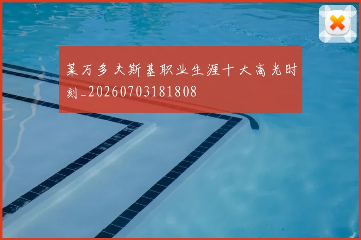 莱万多夫斯基职业生涯十大高光时刻_20260703181808