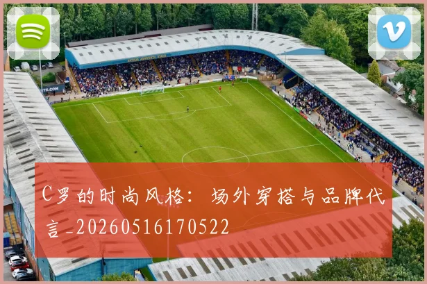 C罗的时尚风格:场外穿搭与品牌代言_20260516170522