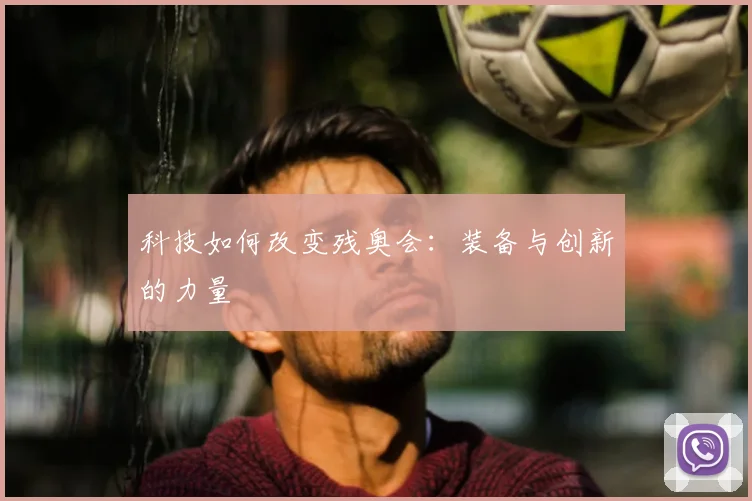 科技如何改变残奥会：装备与创新的力量
