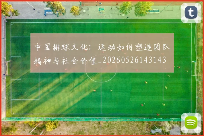中国排球文化:运动如何塑造团队精神与社会价值_20260526143143