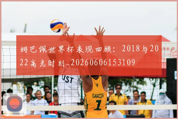 姆巴佩世界杯表现回顾:2018与2022高光时刻_20260606153109