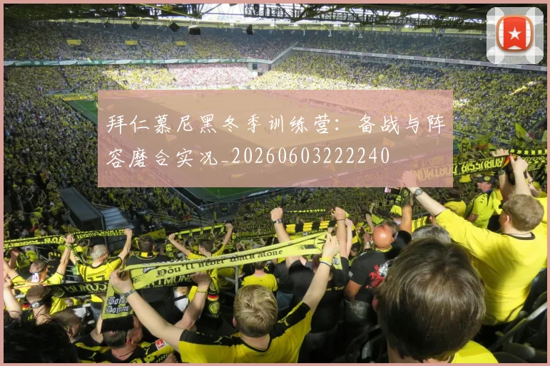 拜仁慕尼黑冬季训练营:备战与阵容磨合实况_20260603222240