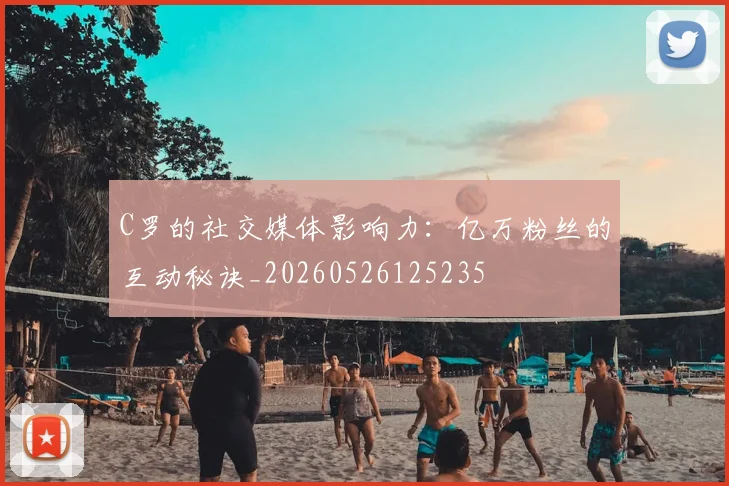 C罗的社交媒体影响力：亿万粉丝的互动秘诀_20260526125235