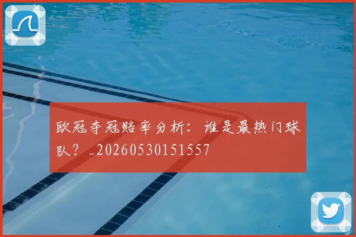 欧冠夺冠赔率分析：谁是最热门球队？_20260530151557
