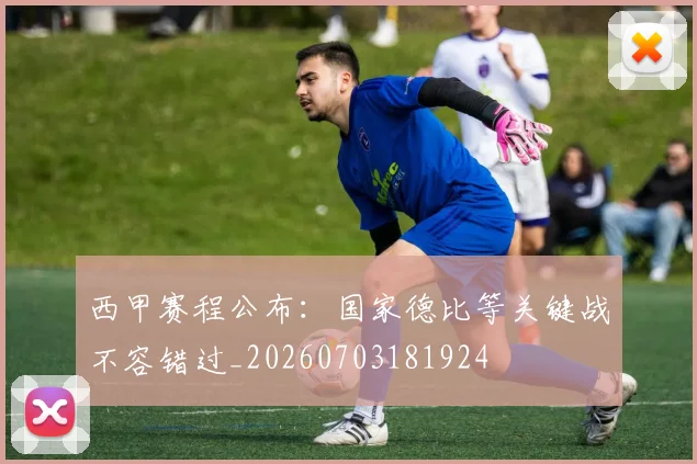 西甲赛程公布:国家德比等关键战不容错过_20260703181924