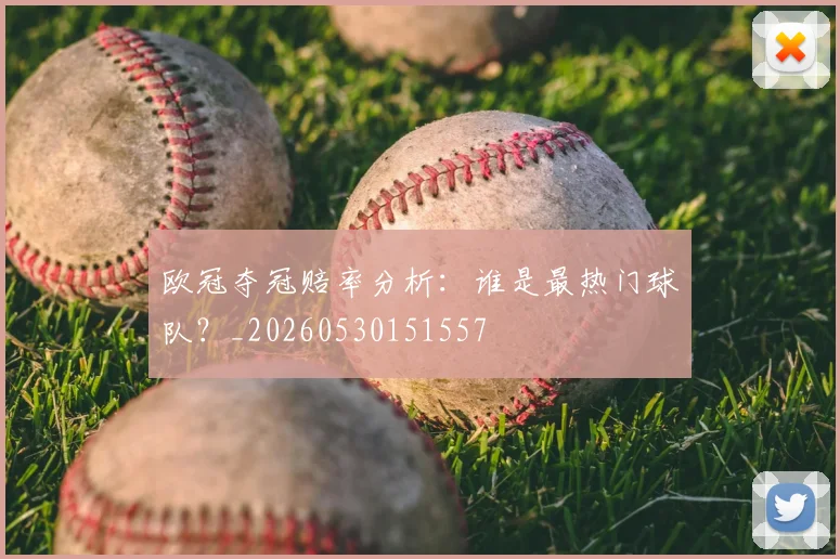 欧冠夺冠赔率分析：谁是最热门球队？_20260530151557
