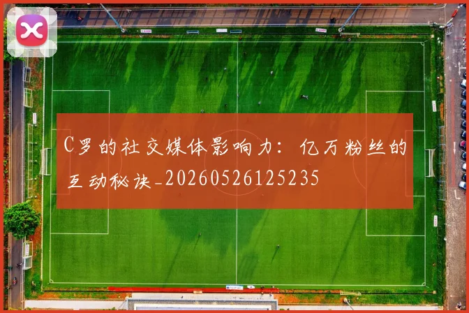 C罗的社交媒体影响力：亿万粉丝的互动秘诀_20260526125235