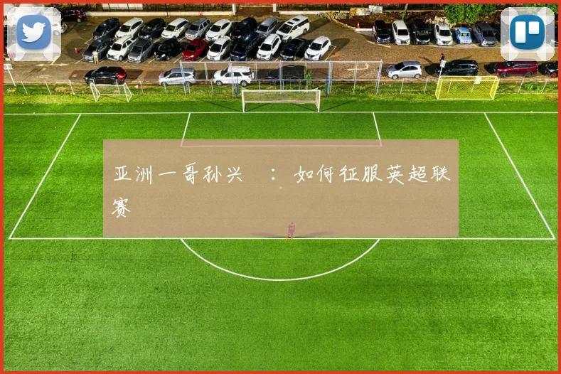 亚洲一哥孙兴慜:如何征服英超联赛