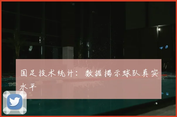 国足技术统计：数据揭示球队真实水平