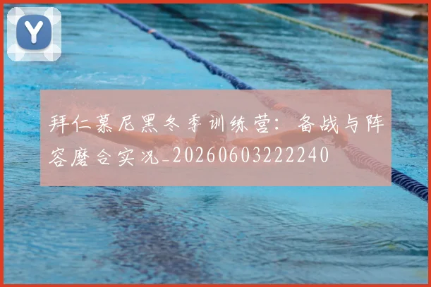 拜仁慕尼黑冬季训练营:备战与阵容磨合实况_20260603222240