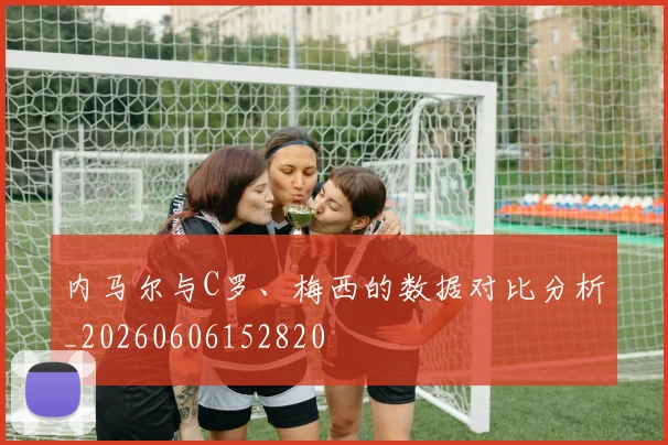 内马尔与C罗、梅西的数据对比分析_20260606152820